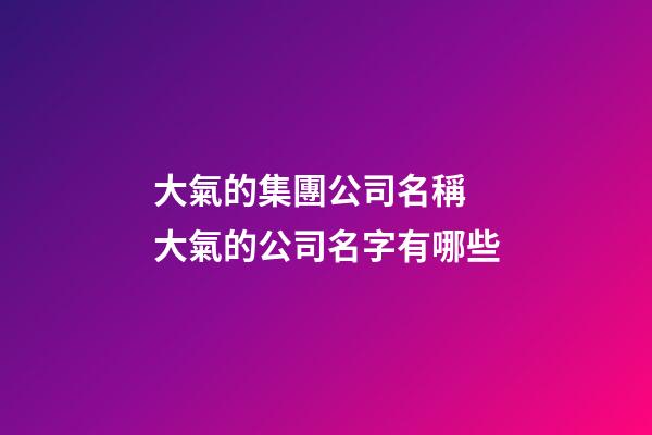 大氣的集團公司名稱 大氣的公司名字有哪些-第1張-公司起名-玄機派